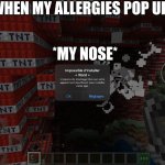 Snot. | WHEN MY ALLERGIES POP UP; *MY NOSE* | image tagged in minecraft tnt | made w/ Imgflip meme maker