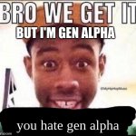 i was born in 2012. | BUT I'M GEN ALPHA | image tagged in bro we get it you hate gen alpha,2012,gen alpha | made w/ Imgflip meme maker