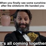 New Beginnings | When you finally see some sunshine after the shitstorm life handed you; It's all coming together | image tagged in new beginnings | made w/ Imgflip meme maker