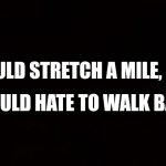 #funny #lol #fyp #foryou | I COULD STRETCH A MILE, BUT; I WOULD HATE TO WALK BACK. | image tagged in wide black blank meme template | made w/ Imgflip meme maker