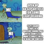 this always happens to me when reading scp | OPEN UP AN SCP ARTICLE FOR SOME LIGHT READING; ME; IT YET AGAIN LEADS TO A MASSIVE CANON PAGE WITH COUNTLESS MORE STORIES I NEED TO READ FOR CONTEXT; ME | image tagged in squidward chair,funny,memes | made w/ Imgflip meme maker