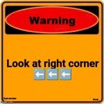 Warning Sign | Look at right corner

⬅️⬅️⬅️; That's left idiot! Good... | image tagged in memes,warning sign | made w/ Imgflip meme maker