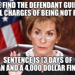 Judge of memes | WE FIND THE DEFENDANT GUILTY ON ALL CHARGES OF BEING NOT FUNNY; SENTENCE IS (3 DAYS OF BAN AND A 4,000 DOLLAR FINE) | image tagged in juge judy | made w/ Imgflip meme maker