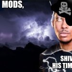 shiver me timbers! | MODS, SHIVER HIS TIMBERS! | image tagged in you should kill yourself now,memes | made w/ Imgflip meme maker