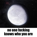 No One Fucking Knows Who You Are (Better version) meme