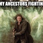 Ancestors with me | HOW I PICTURE MY ANCESTORS FIGHTING ALONGSIDE ME | image tagged in lord of the rings ghosts | made w/ Imgflip meme maker