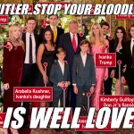 TRUMP'S (not Hitler's) FAMILY | NOT HITLER..STOP YOUR BLOODLUST !! HE IS WELL LOVED ! | image tagged in trump's not hitler's family | made w/ Imgflip meme maker