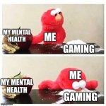 This is relatable to at least you part 2 | MY MENTAL HEALTH; ME; GAMING; ME; MY MENTAL HEALTH; GAMING | image tagged in elmo cocaine | made w/ Imgflip meme maker