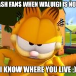 Waahh 4 smash | SMASH FANS WHEN WALUIGI IS NOT IN:; I KNOW WHERE YOU LIVE ;) | image tagged in i know where you live | made w/ Imgflip meme maker