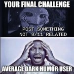 Yo final challenge | YOUR FINAL CHALLENGE; POST SOMETHING NOT 9/11 RELATED; AVERAGE DARK HUMOR USER | image tagged in yo final challenge | made w/ Imgflip meme maker