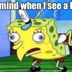 my mind is crazy. | My mind when I see a bird | image tagged in memes,mocking spongebob | made w/ Imgflip meme maker