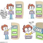 Building a commander deck | LAND; LAND; JANK; JANK; SPICY; SPICY; SPICY MEMES; ANSWERS; ANSWERS; DECK; LAND; LAND; JANK; SPICY; JANK; ANSWERS; SPICY | image tagged in or can i | made w/ Imgflip meme maker