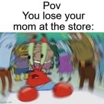 What happened? | Pov; You lose your mom at the store: | image tagged in mr crabs,store,funny,relatable,memes | made w/ Imgflip meme maker