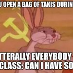 Pov: You open a bag of Takis in class | POV: YOU OPEN A BAG OF TAKIS DURING CLASS; LITERALLY EVERYBODY IN THE CLASS: CAN I HAVE SOME? | image tagged in bugs bunny communist | made w/ Imgflip meme maker