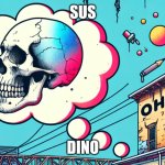 I'm in ohio with a skull emoji bubble | SUS; DINO | image tagged in i'm in ohio with a skull emoji bubble | made w/ Imgflip meme maker