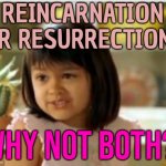 Reincarnation Or Resurrection? Why Not Both? | REINCARNATION
OR RESURRECTION? WHY NOT BOTH? | image tagged in why not both,reincarnation,resurrection,religion,god religion universe,life | made w/ Imgflip meme maker