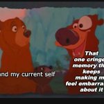 It haunts me to remember how cringy I was as a kid | That one cringed memory that keeps making me feel embarrassed about it; Me and my current self | image tagged in bad brother bear,oh god why,bad memory,embarrassed | made w/ Imgflip meme maker