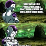 Every analog horror series be like | SOMEONE CALLING FOR HELP BECAUSE A GOOFY AHH CREATURE HAS BROKEN INTO THEIR HOUSE; POLICE DEPARTMENT | image tagged in frieza i ll ignore that,memes,analog horror,mandela catalogue | made w/ Imgflip meme maker