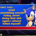 Sonic Says | tried committing suicide today, never doing that shit again i almost killed myself! | image tagged in sonic says | made w/ Imgflip meme maker