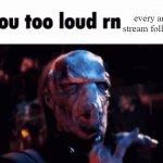 you too loud rn every anti stream follower