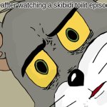 Unsettled Tom | me affter watching a skibidi toilit episode | image tagged in memes,unsettled tom | made w/ Imgflip meme maker