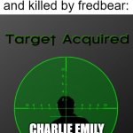 fnaf lore | william afton when his son gets bitten and killed by fredbear:; CHARLIE EMILY | image tagged in target acquired,funny,memes,fnaf | made w/ Imgflip meme maker