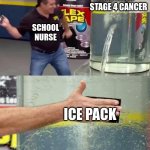 school nurses be like | ME WITH STAGE 4 CANCER; SCHOOL NURSE; ICE PACK | image tagged in flex tape | made w/ Imgflip meme maker