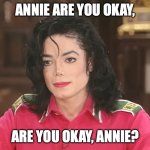 Annie, are you okay? | ANNIE ARE YOU OKAY, ARE YOU OKAY, ANNIE? | image tagged in michael jackson,memes,funny,annie,_______,jchbdcjv advised jbh humans are animals | made w/ Imgflip meme maker