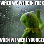 Rain | US WHEN WE WERE IN THE CAR; WHEN WE WERE YOUNGER | image tagged in kermit window | made w/ Imgflip meme maker