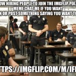 the rookie | WE ARE NOW HIRING PEOPLE TO JOIN THE IMGFLIP POLICE FORCE
MEME CHAT ME IF YOU WANT TO JOIN OR POST SOMETHING SAYING YOU WANT TO JOIN; HTTPS://IMGFLIP.COM/M/IFPD | image tagged in the rookie | made w/ Imgflip meme maker