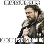 Brace Yourselves X is Coming | BRACE YOURSELVES; BLACK OPS 6 IS COMING | image tagged in memes,brace yourselves x is coming,call of duty | made w/ Imgflip meme maker