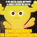 99 rated cards in fc24 be like | A 99 RATED CARD WITHOUT A SINGLE BEING 99 RATED | image tagged in penny had never seen such bullshit before tawog | made w/ Imgflip meme maker