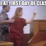 aileen wuornos | ME AT FIRST DAY OF CLASS | image tagged in aileen wuornos | made w/ Imgflip meme maker