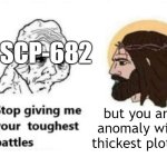 scp-682 article be like: | SCP-682; but you are the anomaly with the thickest plot armor | image tagged in stop giving me your toughest battles,funny,memes,scp | made w/ Imgflip meme maker