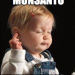 Whatevs, Monsanto | WHATEVS, MONSANTO I'M VISUALIZING YOUR INEVITABLE COLLAPSE | image tagged in midfinger toddler,monsanto,buddhism,zen,citizen's united,corporation | made w/ Imgflip meme maker