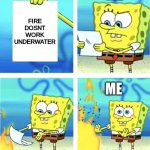 Spongebob Burning Paper | ME; FIRE DOSNT WORK UNDERWATER; ME | image tagged in spongebob burning paper | made w/ Imgflip meme maker