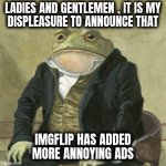 Mo' Money , Mo' Money | LADIES AND GENTLEMEN , IT IS MY
DISPLEASURE TO ANNOUNCE THAT; IMGFLIP HAS ADDED
MORE ANNOYING ADS | image tagged in gentlemen it is with great pleasure to inform you that,corporate greed,what do we want,all the money,give that man a cookie | made w/ Imgflip meme maker