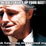 Mafia | WHEN THE BULLY BEATS UP YOUR BEST FRIEND: | image tagged in mafia | made w/ Imgflip meme maker