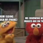 Real life | ME (KNOWING WHAT IMAGES ARE ON THERE); MOM (GOING THOUGH MY PHONE) | image tagged in elmo,ptsd,gone wrong | made w/ Imgflip meme maker