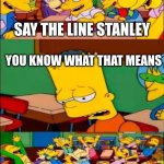 say the line bart! simpsons | SAY THE LINE STANLEY; YOU KNOW WHAT THAT MEANS; YAAAAAY! | image tagged in say the line bart simpsons | made w/ Imgflip meme maker