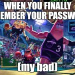 oops | WHEN YOU FINALLY REMEMBER YOUR PASSWORD; (my bad) | image tagged in patrick dunk meme | made w/ Imgflip meme maker