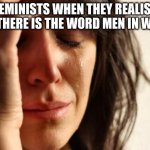 har har | FEMINISTS WHEN THEY REALISE THAT THERE IS THE WORD MEN IN WOMEN | image tagged in memes,first world problems | made w/ Imgflip meme maker