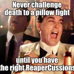 hehehe | Never challenge death to a pillow fight; until you have the right ReaperCussions | image tagged in memes,good fellas hilarious | made w/ Imgflip meme maker