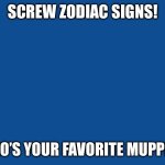 Mine is Rizzo the Rat. ? (no association with Gen alpha slang) | SCREW ZODIAC SIGNS! WHO’S YOUR FAVORITE MUPPET? | image tagged in slate blue solid color background,muppets,muppet | made w/ Imgflip meme maker