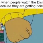 This Disney film is getting ridiculous | Me when people watch the Disney film because they are getting ridiculous | image tagged in memes,arthur fist,funny | made w/ Imgflip meme maker