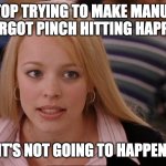 Manuel Margot Pinch Hitting | STOP TRYING TO MAKE MANUEL MARGOT PINCH HITTING HAPPEN. IT'S NOT GOING TO HAPPEN. | image tagged in stop trying to make _____ happen | made w/ Imgflip meme maker