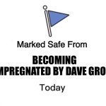 Safe from Dave | BECOMING IMPREGNATED BY DAVE GROHL | image tagged in marked safe from big | made w/ Imgflip meme maker