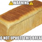 Let’s see it fun stream, I’m giving you one job. I don’t want to see a single upvote | ⚠️WARNING⚠️; DO NOT UPVOTE THIS BREAD! | image tagged in breadddd | made w/ Imgflip meme maker