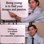 Jim Halpert Explains | Being young is to find your dreams and passion; Growing up 
is to tolerate things 
for a reasonable compensation | image tagged in jim halpert explains,grow up,adulthood | made w/ Imgflip meme maker