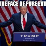 Donald Trump | THE FACE OF PURE EVIL | image tagged in donald trump | made w/ Imgflip meme maker